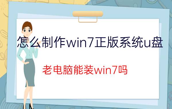 怎么制作win7正版系统u盘 老电脑能装win7吗？